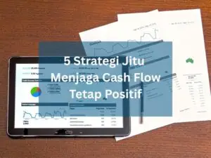 5 Strategi Jitu Menjaga Cash Flow Tetap Positif