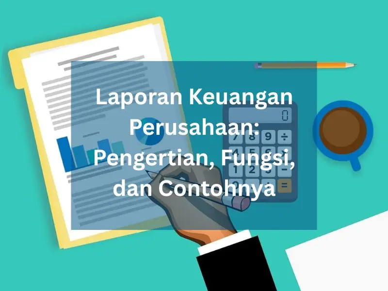 Laporan Keuangan Perusahaan Pengertian, Fungsi, dan Contohnya